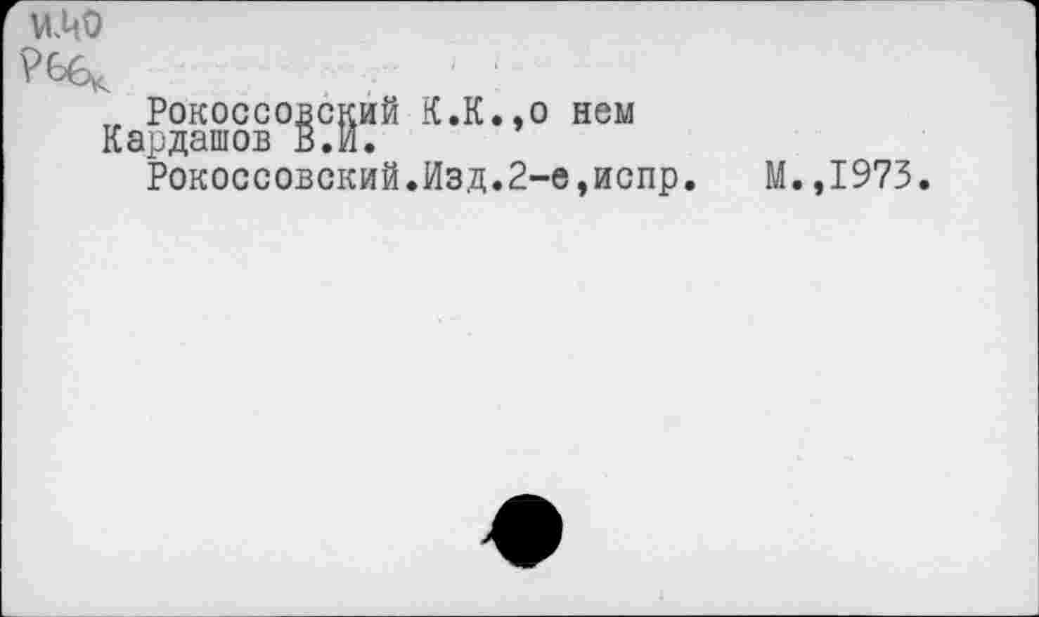 ﻿МО
?6б1
Рокоссовский К.К.,0 нем Кардашов В.И.
Рокоссовский.Изд.2-е,испр.
М.,1973.